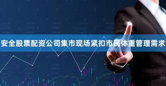 安全股票配资公司集市现场紧扣市民体重管理需求