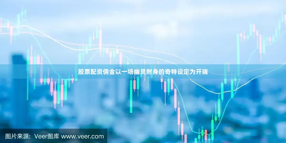 股票配资佣金以一场幽灵附身的奇特设定为开端