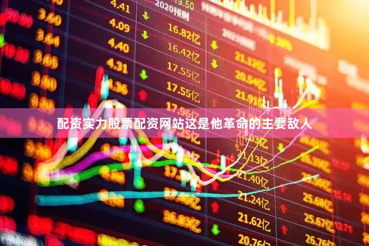 配资实力股票配资网站这是他革命的主要敌人