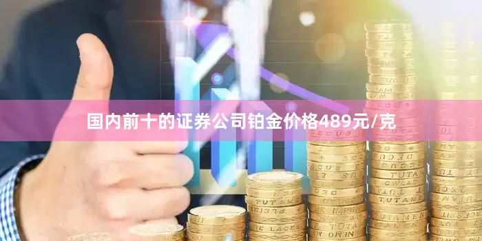 国内前十的证券公司铂金价格489元/克