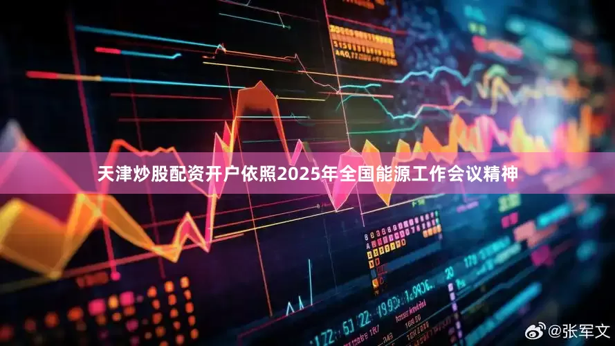 天津炒股配资开户依照2025年全国能源工作会议精神