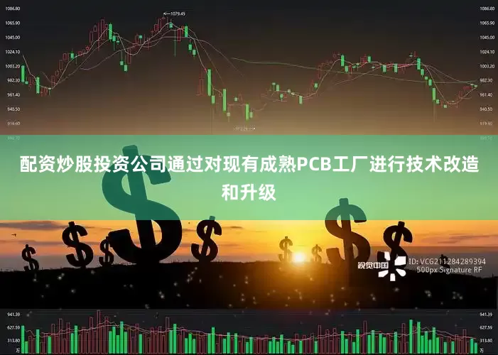 配资炒股投资公司通过对现有成熟PCB工厂进行技术改造和升级