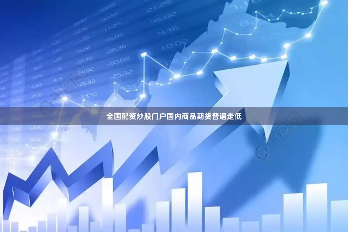 全国配资炒股门户国内商品期货普遍走低