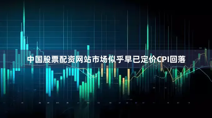 中国股票配资网站市场似乎早已定价CPI回落