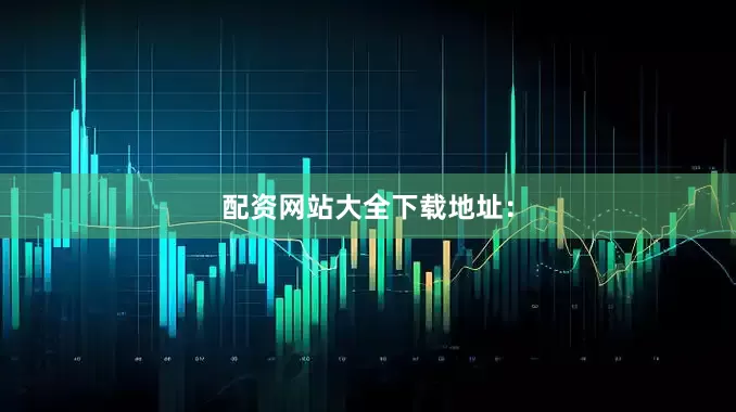 配资网站大全下载地址：