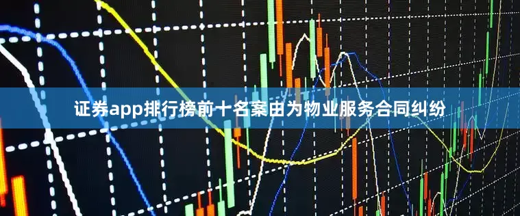 证券app排行榜前十名案由为物业服务合同纠纷
