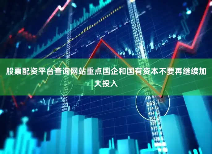 股票配资平台查询网站重点国企和国有资本不要再继续加大投入