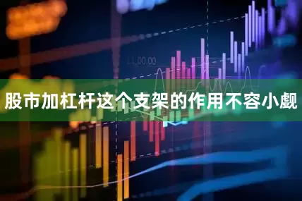 股市加杠杆这个支架的作用不容小觑