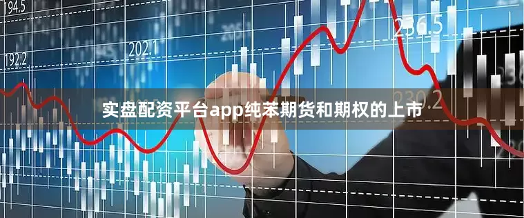实盘配资平台app纯苯期货和期权的上市