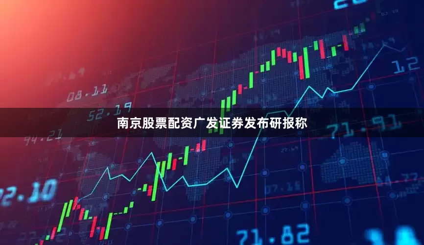 南京股票配资　　广发证券发布研报称