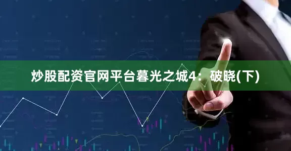 炒股配资官网平台暮光之城4：破晓(下)