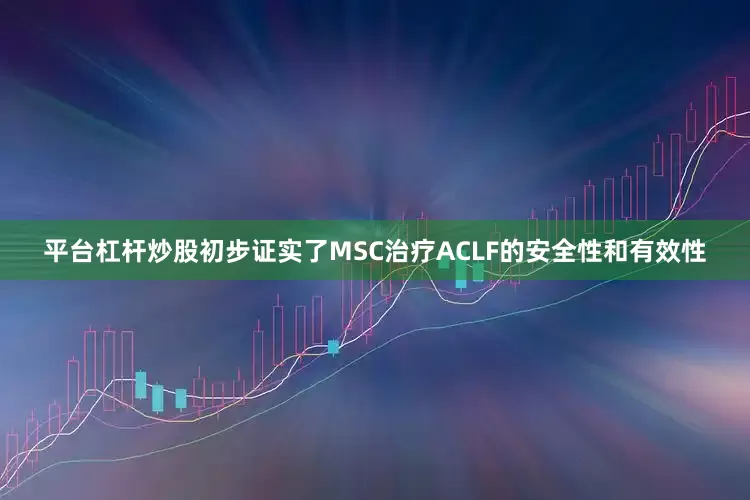 平台杠杆炒股初步证实了MSC治疗ACLF的安全性和有效性
