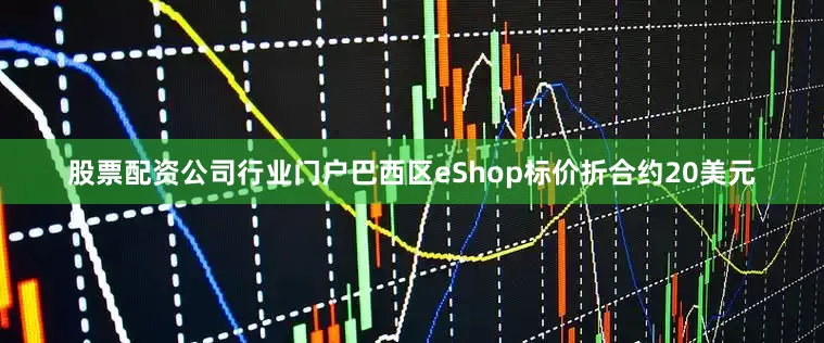股票配资公司行业门户巴西区eShop标价折合约20美元