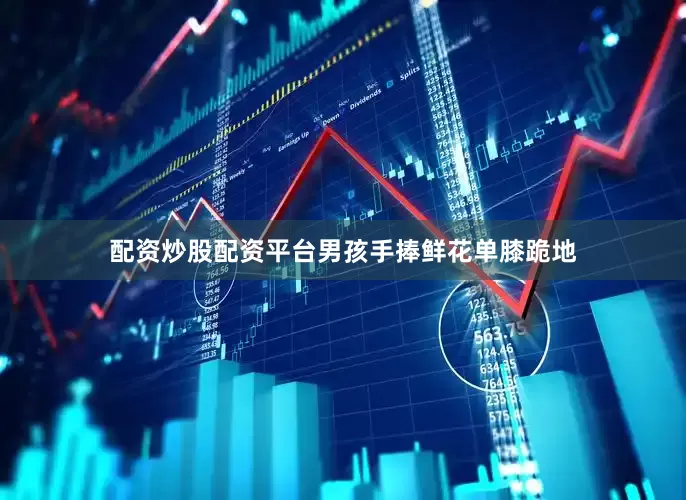 配资炒股配资平台男孩手捧鲜花单膝跪地