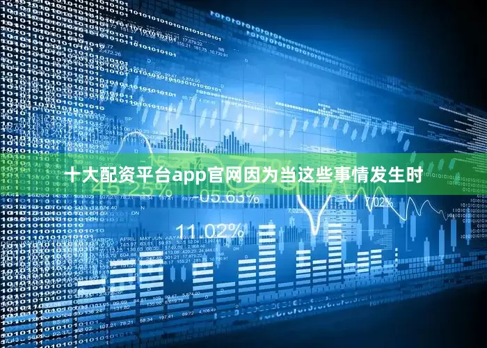 十大配资平台app官网因为当这些事情发生时