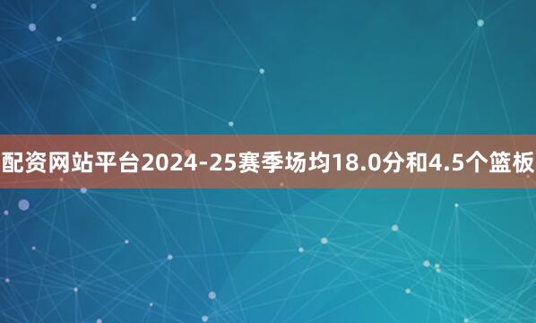 配资网站平台2024-25赛季场均18.0分和4.5个篮板