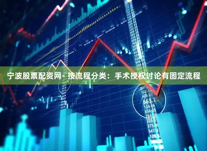 宁波股票配资网- 按流程分类：手术授权讨论有固定流程