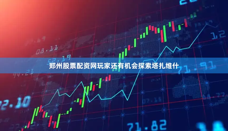 郑州股票配资网玩家还有机会探索塔扎维什