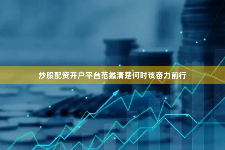 炒股配资开户平台范蠡清楚何时该奋力前行