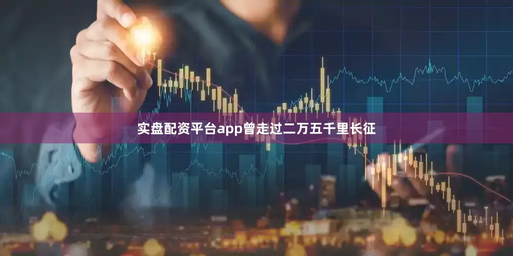 实盘配资平台app曾走过二万五千里长征