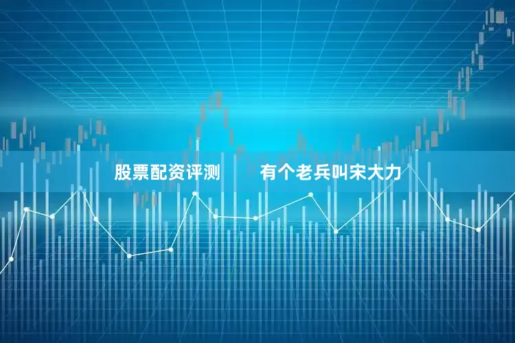 股票配资评测        有个老兵叫宋大力