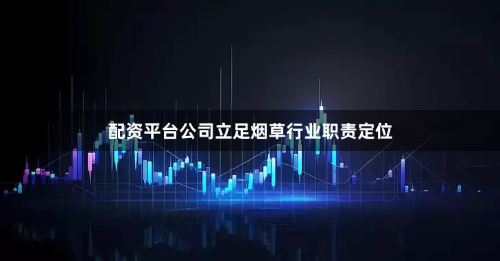 配资平台公司立足烟草行业职责定位