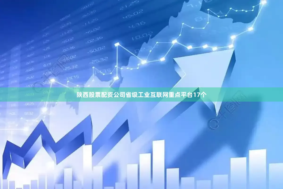 陕西股票配资公司省级工业互联网重点平台17个