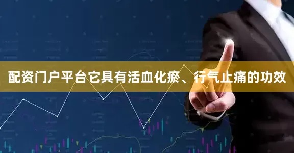 配资门户平台它具有活血化瘀、行气止痛的功效
