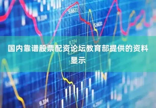 国内靠谱股票配资论坛教育部提供的资料显示