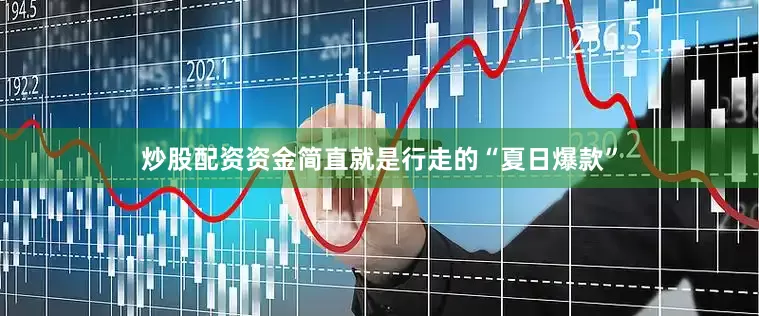 炒股配资资金简直就是行走的“夏日爆款”