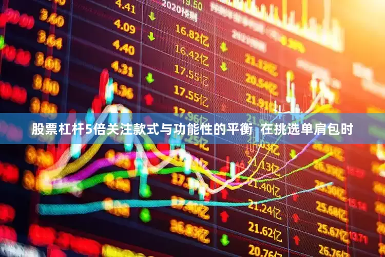 股票杠杆5倍关注款式与功能性的平衡  在挑选单肩包时