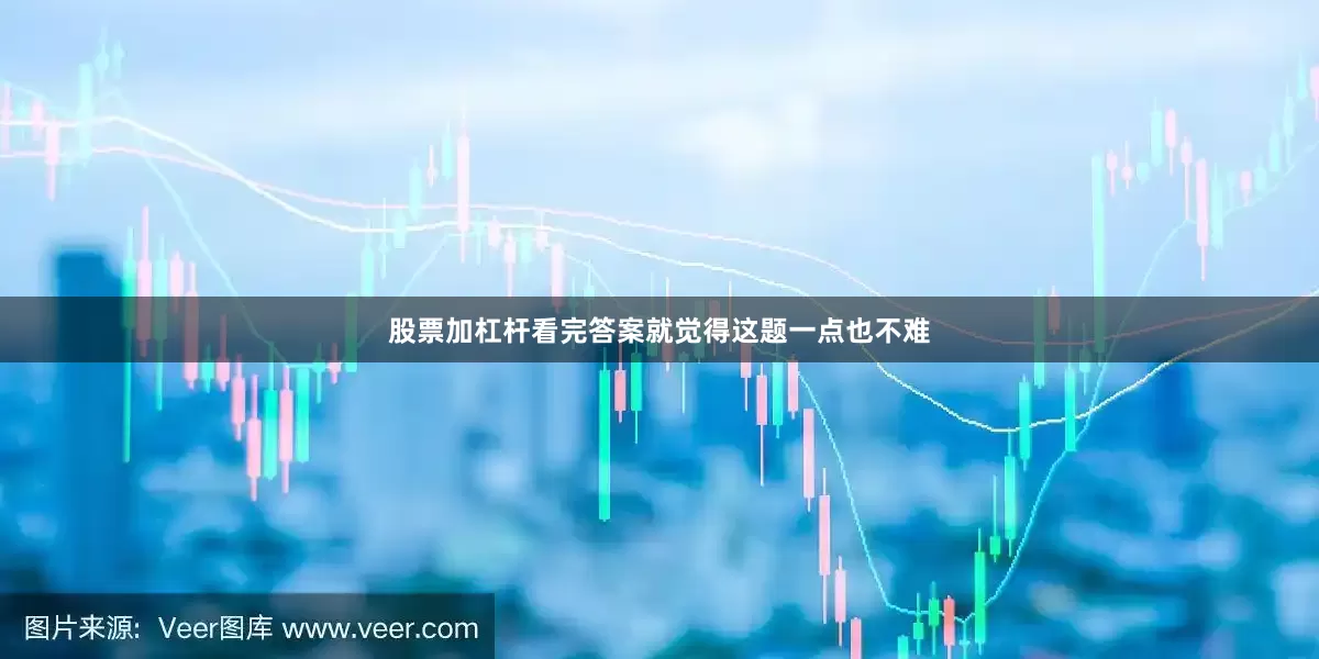 股票加杠杆看完答案就觉得这题一点也不难