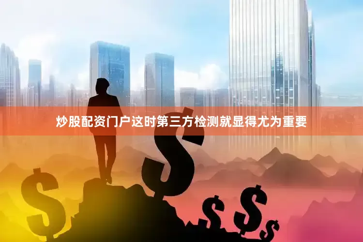 炒股配资门户这时第三方检测就显得尤为重要