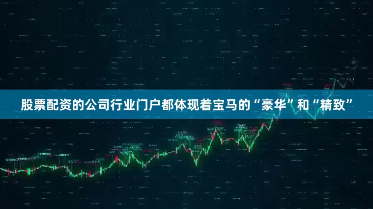 股票配资的公司行业门户都体现着宝马的“豪华”和“精致”