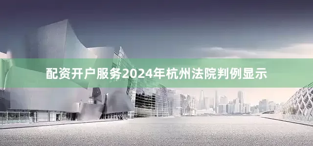 配资开户服务2024年杭州法院判例显示