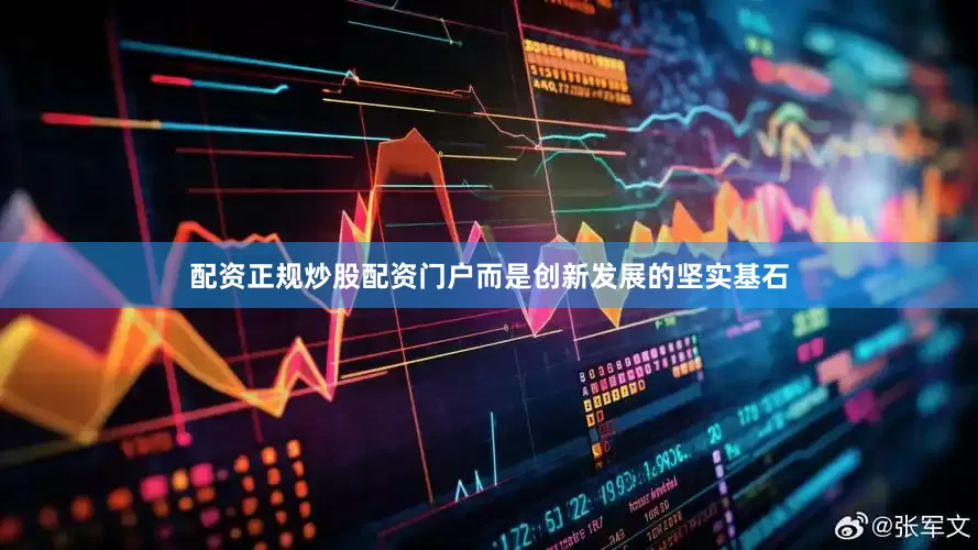 配资正规炒股配资门户而是创新发展的坚实基石