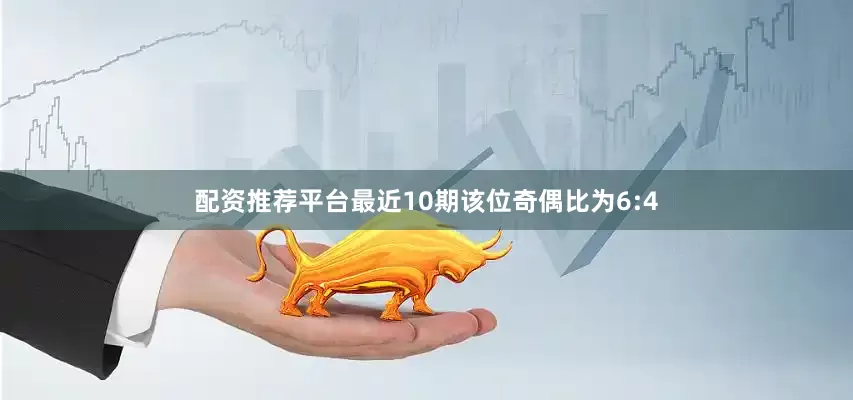 配资推荐平台最近10期该位奇偶比为6:4