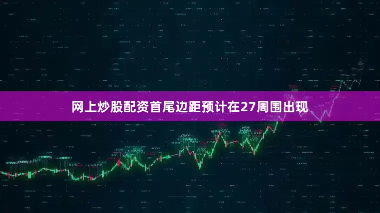 网上炒股配资首尾边距预计在27周围出现