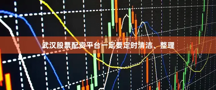武汉股票配资平台一定要定时清洁、整理