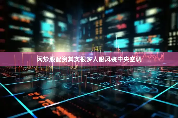 网炒股配资其实很多人跟风装中央空调
