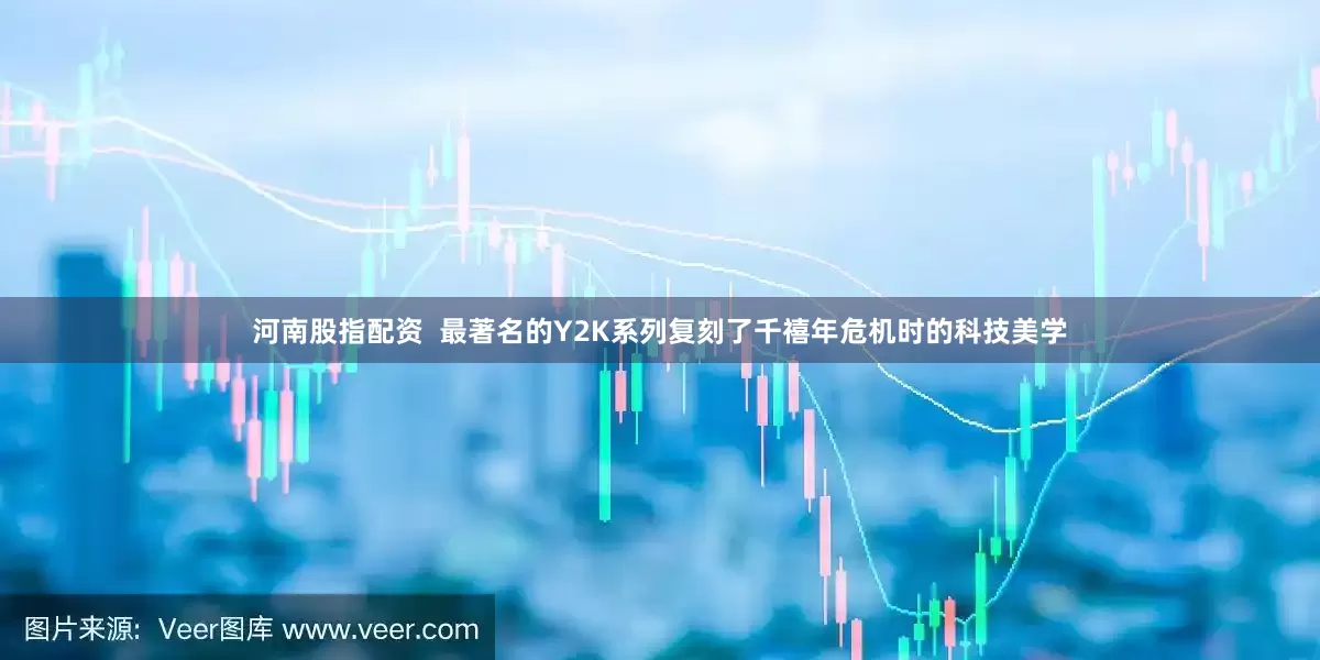 河南股指配资  最著名的Y2K系列复刻了千禧年危机时的科技美学