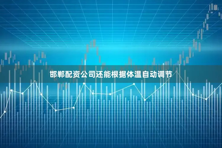 邯郸配资公司还能根据体温自动调节