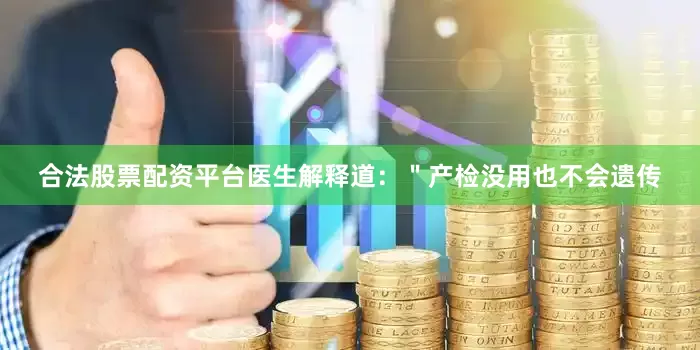合法股票配资平台医生解释道：＂产检没用也不会遗传
