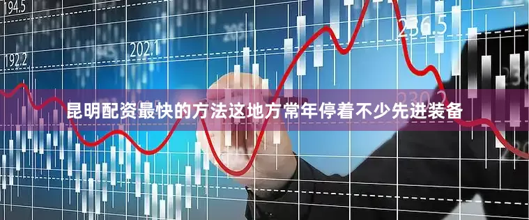 昆明配资最快的方法这地方常年停着不少先进装备